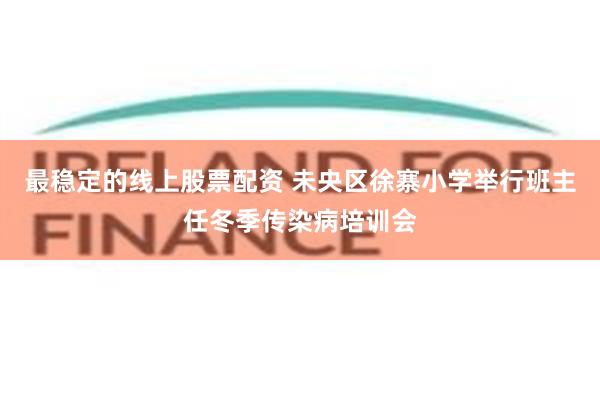 最稳定的线上股票配资 未央区徐寨小学举行班主任冬季传染病培训会