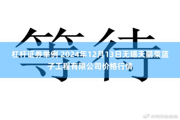 杠杆证券举例 2024年12月13日无锡天鹏菜篮子工程有限公司价格行情