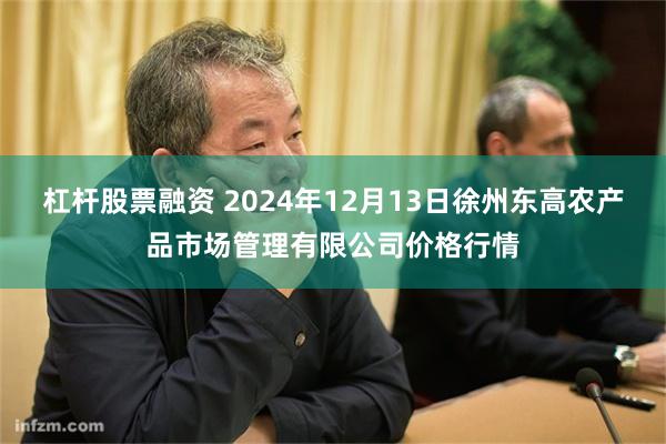 杠杆股票融资 2024年12月13日徐州东高农产品市场管理有限公司价格行情