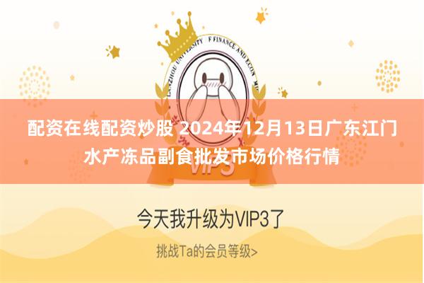 配资在线配资炒股 2024年12月13日广东江门水产冻品副食批发市场价格行情