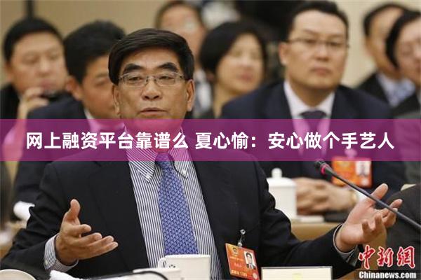 网上融资平台靠谱么 夏心愉：安心做个手艺人