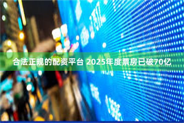 合法正规的配资平台 2025年度票房已破70亿