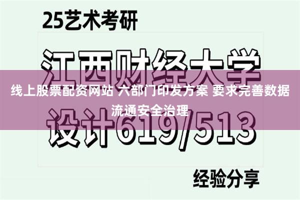 线上股票配资网站 六部门印发方案 要求完善数据流通安全治理