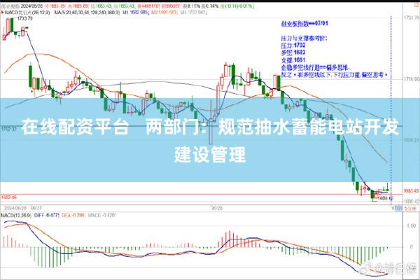 在线配资平台   两部门：规范抽水蓄能电站开发建设管理