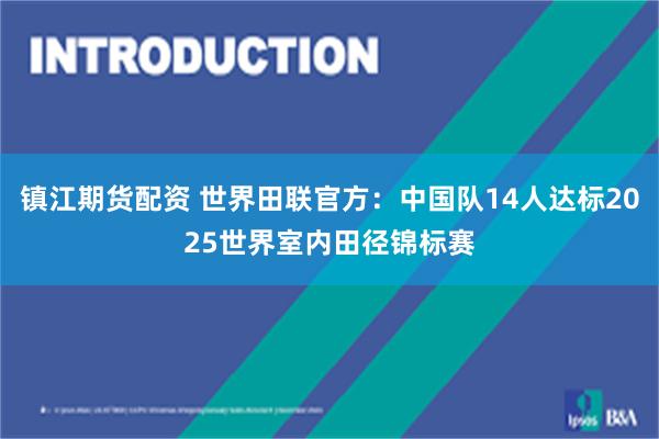 镇江期货配资 世界田联官方：中国队14人达标2025世界室内田径锦标赛