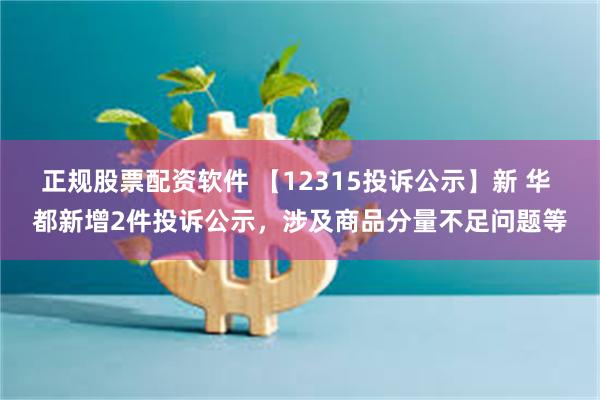 正规股票配资软件 【12315投诉公示】新 华 都新增2件投诉公示，涉及商品分量不足问题等